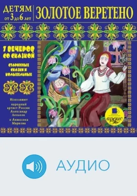 Детям от 3 до 6 лет. Золотое веретено: 7 вечеров со сказкой: аудиоиздание