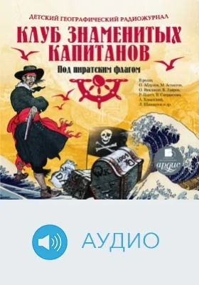 Детский географический радиожурнал. Клуб знаменитых капитанов: Под пиратским флагом: аудиоиздание