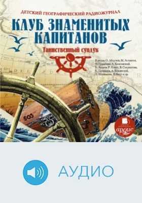Детский географический радиожурнал. Клуб знаменитых капитанов: Таинственный сундук: аудиоиздание