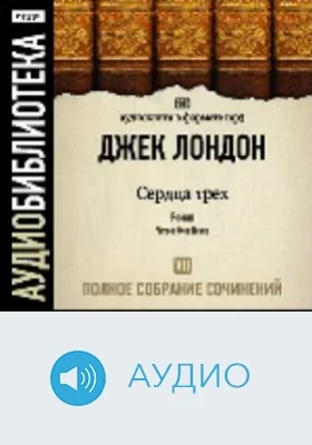 Полное собрание сочинений: аудиоиздание. Том 7. Сердца трех