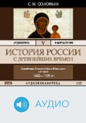 История России с древнейших времен: аудиоиздание. Том 5. Великий князь московский Иоанн III Васильевич и его время 1462-1505 гг