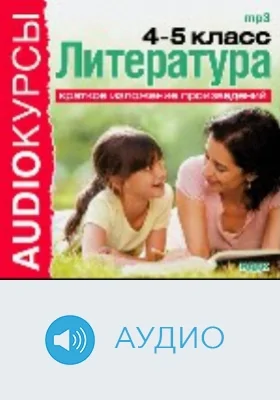 4, 5 классы. Литература. Краткое изложение произведений: аудиоиздание