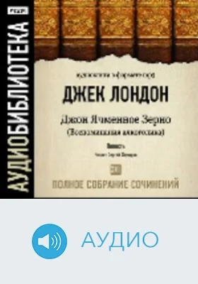 Полное собрание сочинений. Том 23. «Джон Ячменное Зерно. Воспоминания алкоголика»: аудиоиздание