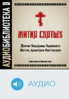Жития святых. «Житие Серафима Саровского», «Житие Димитрия Ростовского»: аудиоиздание