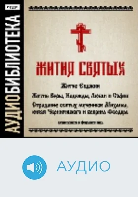 Жития святых. «Житие Евдокии», «Житие Веры, Надежды, Любви и Софии», «Страдание святых мучеников Михаила, князя Черниговского и боярина Феодора»: аудиоиздание