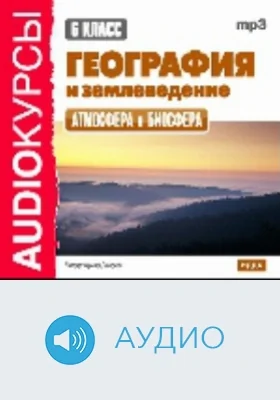 6 класс. География и землеведение. Атмосфера и Биосфера: аудиоиздание