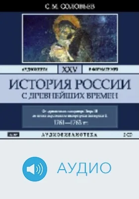 История России с древнейших времен: аудиоиздание. Том 25. От царствования императора Петра III до начала царствования императрицы Екатерины II Алексеевны. 1761-1763 гг