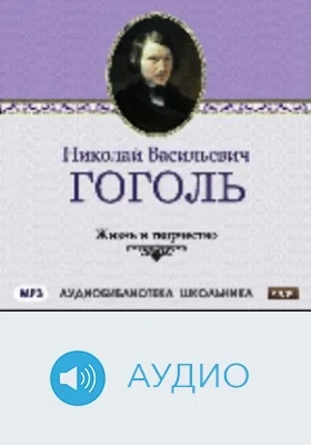 Жизнь и творчество Николая Васильевича Гоголя: аудиоиздание