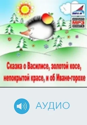 Сказка о Василисе, золотой косе, непокрытой красе, и об Иване-горохе: аудиоиздание