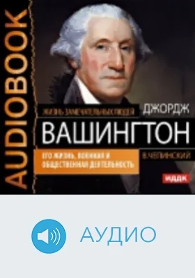 Джордж Вашингтон: его жизнь, военная и общественная деятельность: аудиоиздание