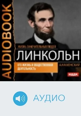 Авраам Линкольн: его жизнь и общественная деятельность: аудиоиздание