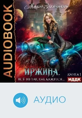 Иржина: аудиоиздание. Книга 1. Всё не так, как кажется…