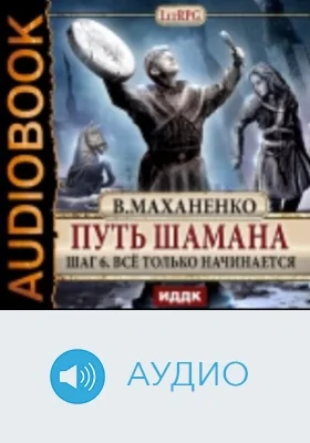Путь Шамана. Шаг 6. Все только начинается: аудиоиздание