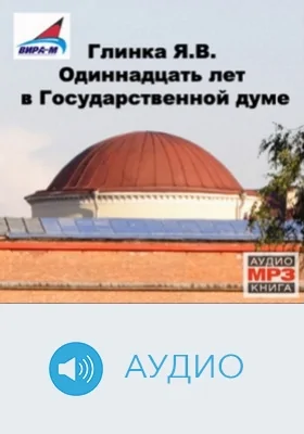 Одиннадцать лет в Государственной думе: аудиоиздание