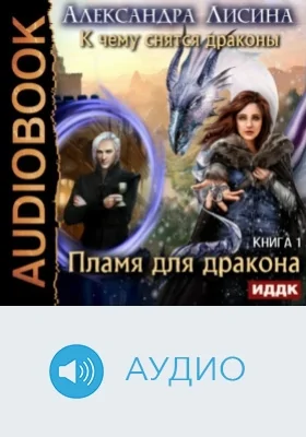 К чему снятся драконы: аудиоиздание. Книга 1. Пламя для дракона