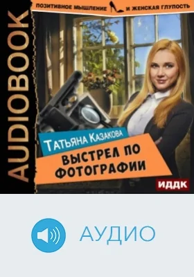 Позитивное мышление и женская глупость: аудиоиздание. Книга 3. Выстрел по фотографии