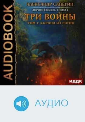Дороги сказок: аудиоиздание. Книга 4. Три войны. Том 1: Корона из рогов