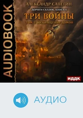 Дороги сказок: аудиоиздание. Книга 4. Три войны. Том 2: Возвращение домой