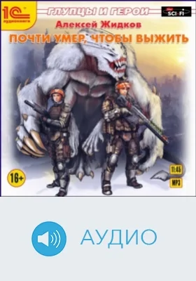 Глупцы и герои. Почти умер, чтобы выжить: аудиоиздание