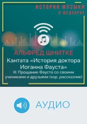 Кантата «История доктора Иоганна Фауста». III. Прощание Фауста со своими учениками и друзьями (хор, рассказчик): аудиоиздание
