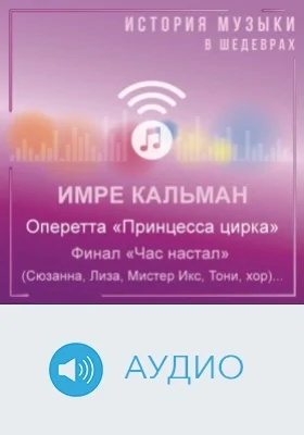 Оперетта «Принцесса цирка». Финал «Час настал» (Сюзанна, Лиза, Мистер Икс, Тони, хор): аудиоиздание