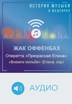 Оперетта «Прекрасная Елена». «Внемли мольбе» (Елена, хор): аудиоиздание