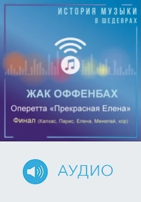Оперетта «Прекрасная Елена». Финал (Калхас, Парис, Елена, Менелай, хор): аудиоиздание