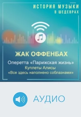 Оперетта «Парижская жизнь». Куплеты Алисы «Все здесь наполнено соблазнами»: аудиоиздание