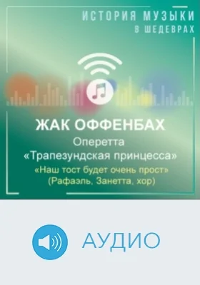 Оперетта «Трапезундская принцесса». «Наш тост будет очень прост» (Рафаэль, Занетта, хор): аудиоиздание