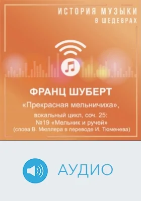 Прекрасная мельничиха: вокальный цикл, соч. 25: №19 «Мельник и ручей» (слова В. Мюллера в переводе И. Тюменева): аудиоиздание