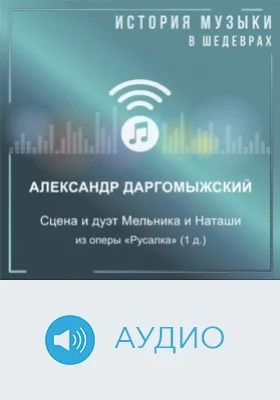 Сцена и дуэт Мельника и Наташи из оперы «Русалка» (1 д.): аудиоиздание