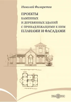 Проекты каменных и деревянных зданий с принадлежащими к ним планами и фасадами