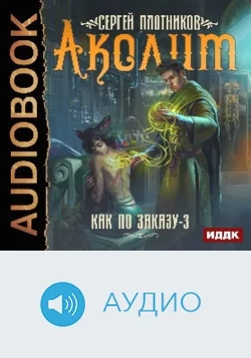 Как по заказу: аудиоиздание. Книга 3. Аколит
