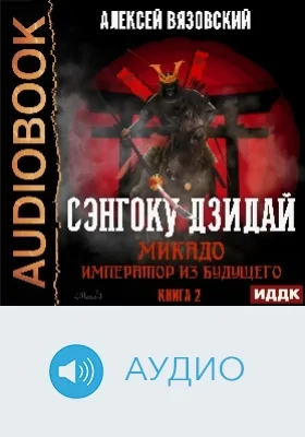 Сэнгоку Дзидай: аудиоиздание. Книга 2. Микадо. Император из будущего