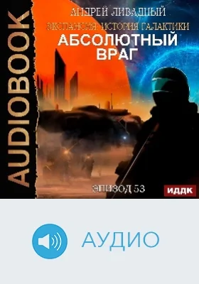 Экспансия: история Галактики: аудиоиздание. Эпизод 53. Абсолютный враг