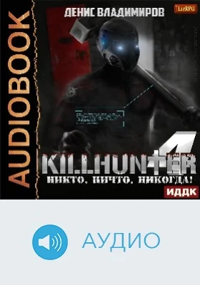 Киллхантер: аудиоиздание. Книга 4. Никто, ничто, никогда!
