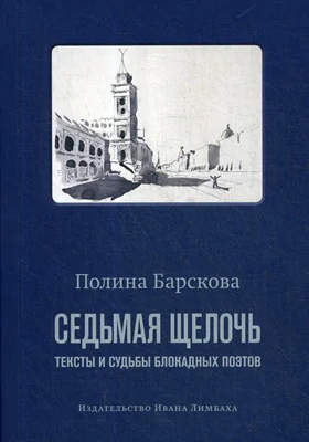 Седьмая щелочь: тексты и судьбы блокадных поэтов: научно-популярное издание