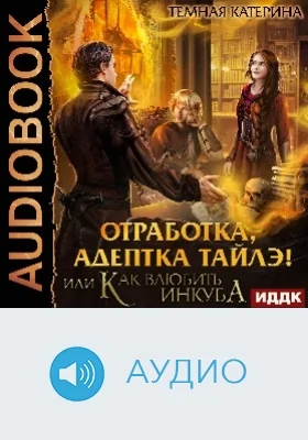 Отработка, адептка Тайлэ! или Как влюбить инкуба: аудиоиздание