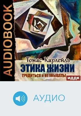 Этика жизни: трудиться и не унывать!: аудиоиздание