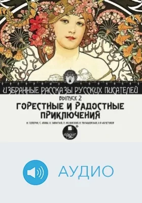 Избранные рассказы русских писателей: аудиоиздание. Выпуск 2. Горестные и радостные приключения