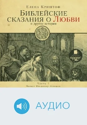 Библейские сказания о любви и другие истории: аудиоиздание, Ч. 1