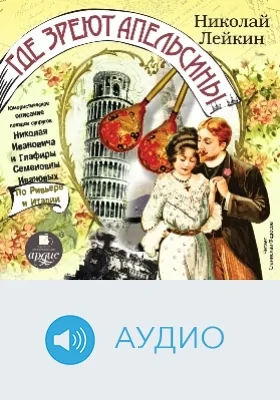 Где зреют апельсины: юмористическое описание поездки супругов Николая Ивановича и Глафиры Семеновны Ивановых по Ривьере и Италии: аудиоиздание