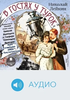 В гостях у турок: юмористическое описание поездки супругов Николая Ивановича и Глафиры Семеновны Ивановых через славянские земли в Константинополь: аудиоиздание