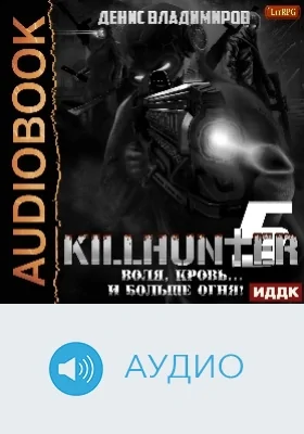 Киллхантер: аудиоиздание. Книга 5. Воля, кровь.. и больше огня!