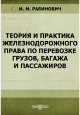 Теория и практика железнодорожного права по перевозке грузов, багажа и пассажиров