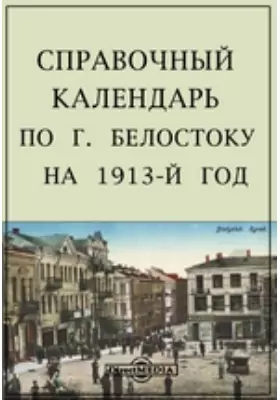 Справочный календарь по г. Белостоку на 1913-й год
