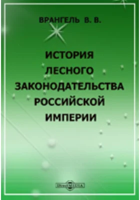 История лесного законодательства Российской империи. С присоединением очерка истории корабельных лесов России