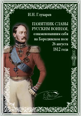Памятник славы русским воинам, ознаменовавшим себя на Бородинском поле 26 августа 1812 года, или Признательность императора Николая Павловича к павшим за веру и отечество