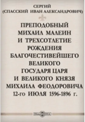 Преподобный Михаил Малеин и трехсотлетие рождения благочестивейшего великого государя царя и великого князя Михаила Феодоровича 12-го июля 1596-1896 г