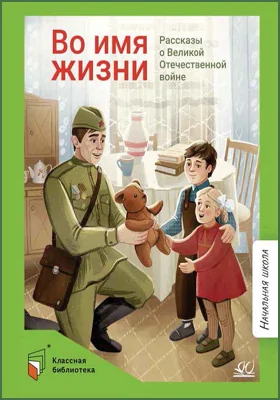 Во имя жизни: рассказы о Великой Отечественной войне: детская художественная литература